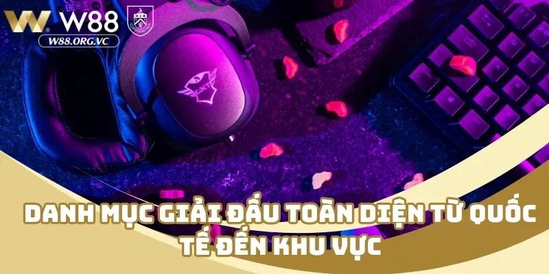 Danh mục giải đấu toàn diện từ quốc tế đến khu vực